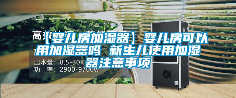 【嬰兒房加濕器】嬰兒房可以用加濕器嗎 新生兒使用加濕器注意事項