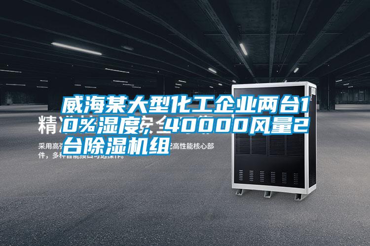 威海某大型化工企業(yè)兩臺10%濕度，40000風量2臺除濕機組