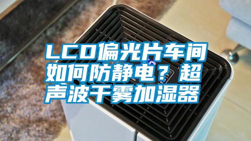 LCD偏光片車間如何防靜電？超聲波干霧加濕器