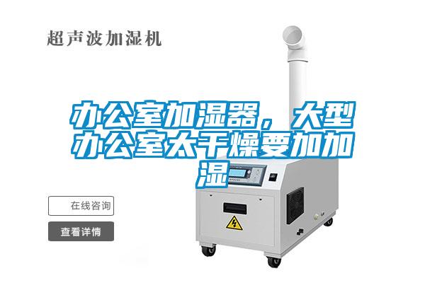 辦公室加濕器，大型辦公室太干燥要加加濕