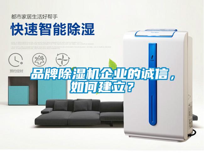 品牌除濕機(jī)企業(yè)的誠信，如何建立？