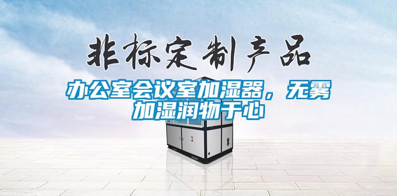 辦公室會(huì)議室加濕器，無(wú)霧加濕潤(rùn)物于心