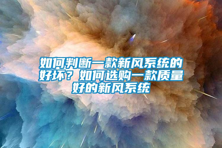 如何判斷一款新風(fēng)系統(tǒng)的好壞？如何選購一款質(zhì)量好的新風(fēng)系統(tǒng)