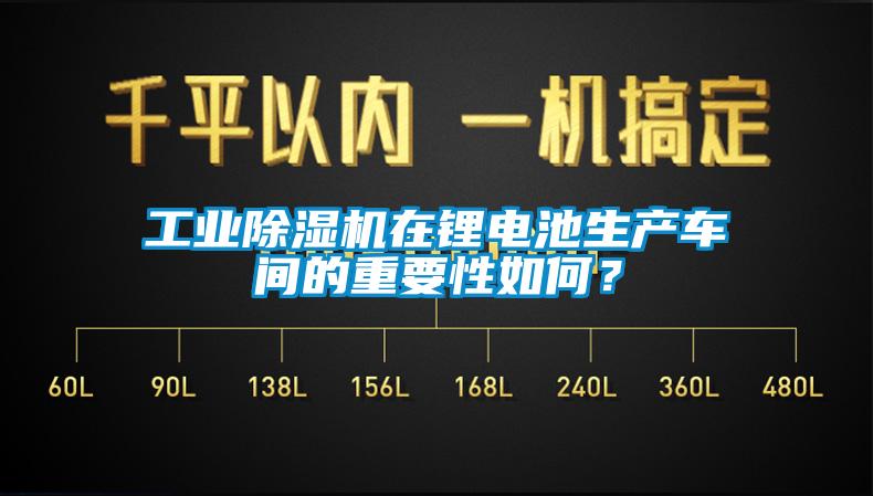 工業(yè)除濕機(jī)在鋰電池生產(chǎn)車間的重要性如何？