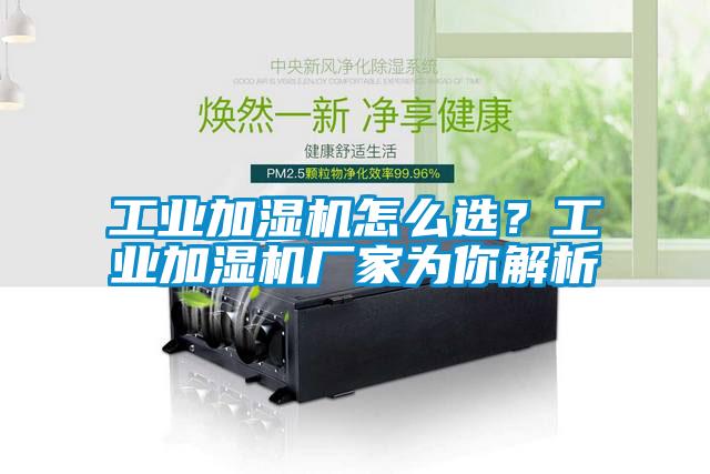 工業(yè)加濕機怎么選？工業(yè)加濕機廠家為你解析