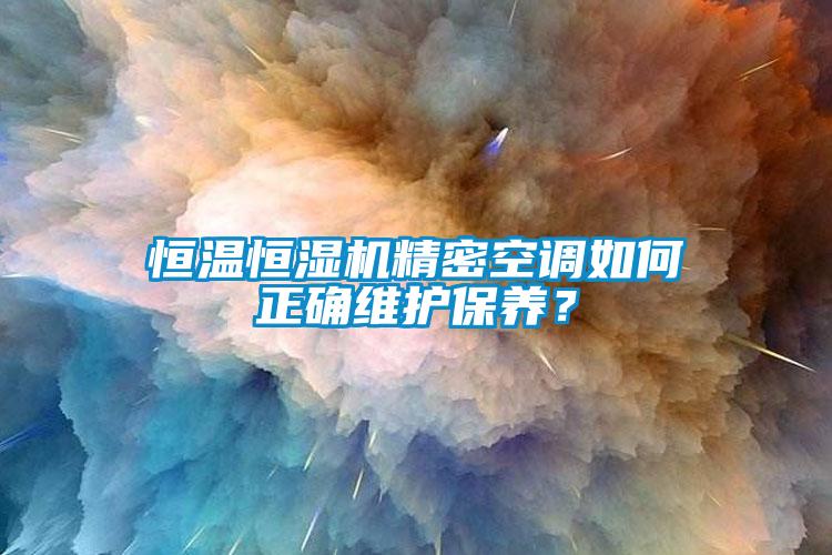 恒溫恒濕機精密空調(diào)如何正確維護保養(yǎng)？