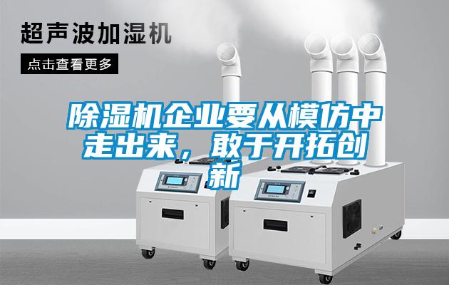 除濕機企業(yè)要從模仿中走出來，敢于開拓創(chuàng)新