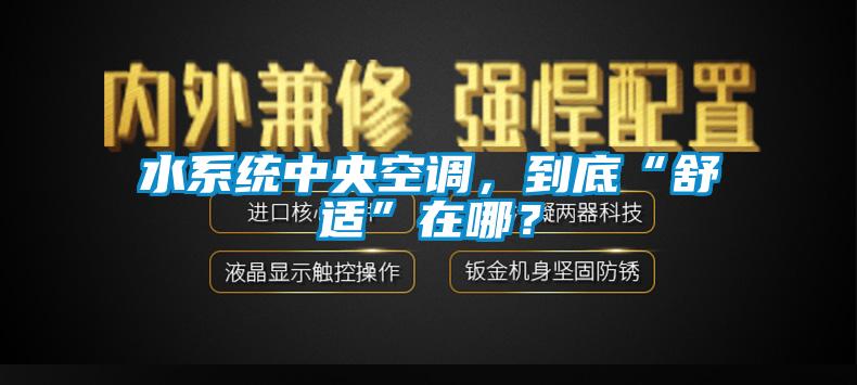 水系統(tǒng)中央空調，到底“舒適”在哪？