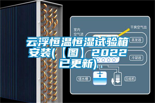 云浮恒溫恒濕試驗箱安裝(【圖】2022已更新)