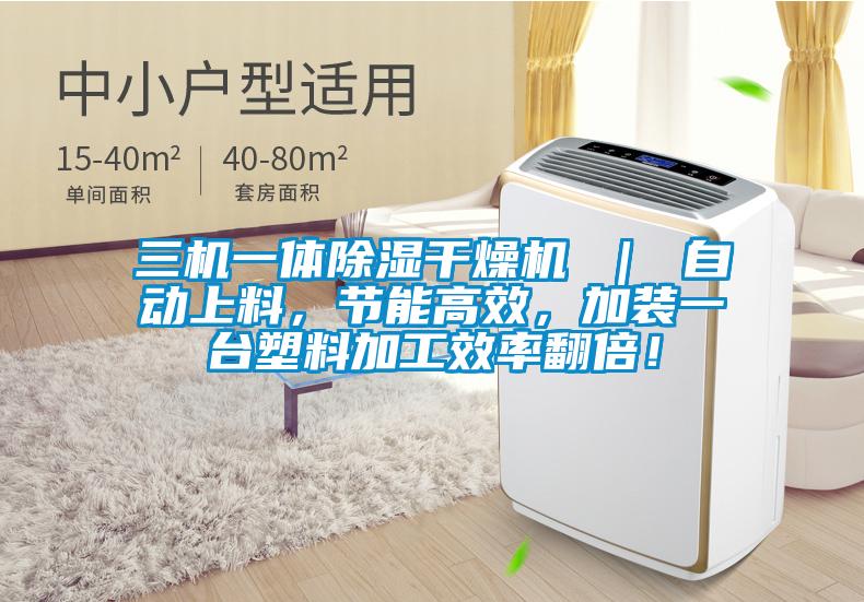 三機一體除濕干燥機 ｜ 自動上料，節(jié)能高效，加裝一臺塑料加工效率翻倍！