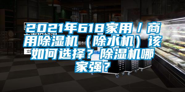 2021年618家用／商用除濕機(jī)（除水機(jī)）該如何選擇？除濕機(jī)哪家強(qiáng)？