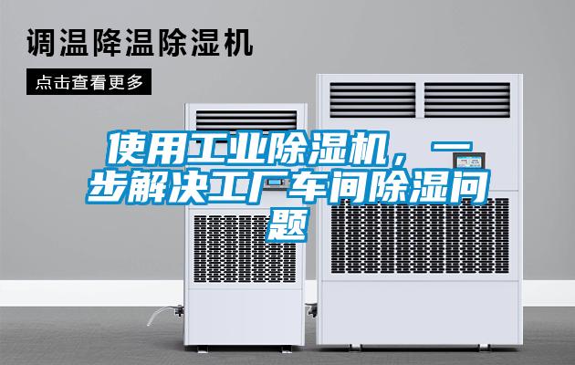 使用工業(yè)除濕機(jī)，一步解決工廠車間除濕問題