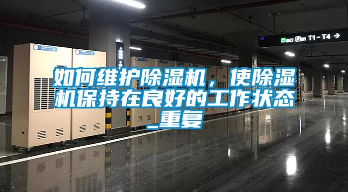 如何維護(hù)除濕機(jī)，使除濕機(jī)保持在良好的工作狀態(tài)_重復(fù)