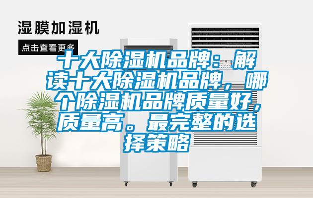 十大除濕機品牌：解讀十大除濕機品牌，哪個除濕機品牌質(zhì)量好，質(zhì)量高。最完整的選擇策略