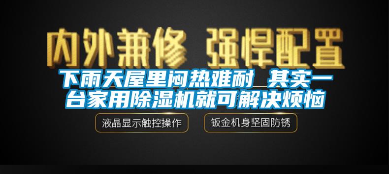 下雨天屋里悶熱難耐 其實一臺家用除濕機就可解決煩惱