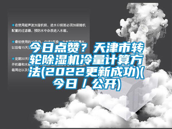 今日點(diǎn)贊？天津市轉(zhuǎn)輪除濕機(jī)冷量計(jì)算方法(2022更新成功)(今日／公開(kāi))