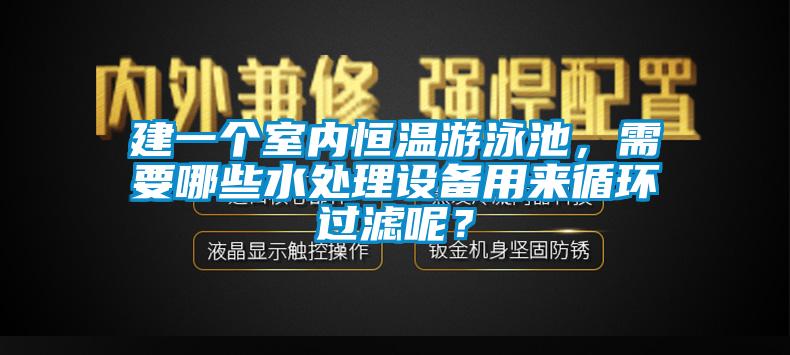 建一個室內(nèi)恒溫游泳池，需要哪些水處理設(shè)備用來循環(huán)過濾呢？