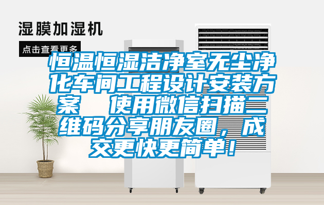 恒溫恒濕潔凈室無塵凈化車間工程設(shè)計(jì)安裝方案  使用微信掃描二維碼分享朋友圈，成交更快更簡單！