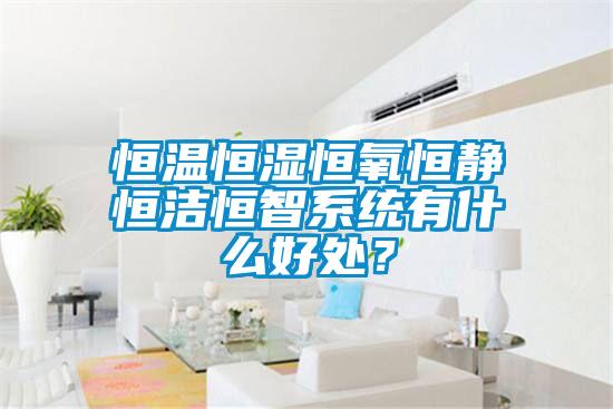 恒溫恒濕恒氧恒靜恒潔恒智系統(tǒng)有什么好處？