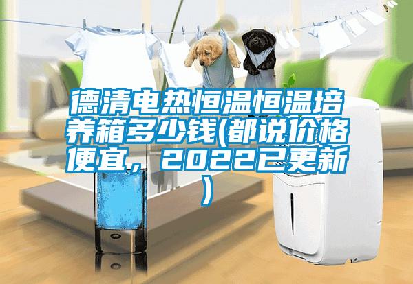 德清電熱恒溫恒溫培養(yǎng)箱多少錢(都說價格便宜，2022已更新)