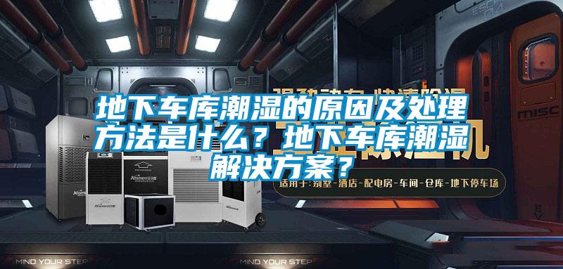 地下車庫潮濕的原因及處理方法是什么？地下車庫潮濕解決方案？