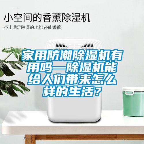 家用防潮除濕機(jī)有用嗎—除濕機(jī)能給人們帶來(lái)怎么樣的生活？