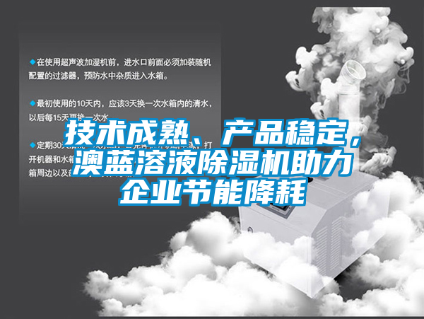 技術(shù)成熟、產(chǎn)品穩(wěn)定，澳藍溶液除濕機助力企業(yè)節(jié)能降耗