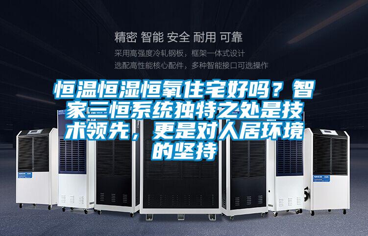 恒溫恒濕恒氧住宅好嗎？智家三恒系統(tǒng)獨特之處是技術(shù)領(lǐng)先，更是對人居環(huán)境的堅持