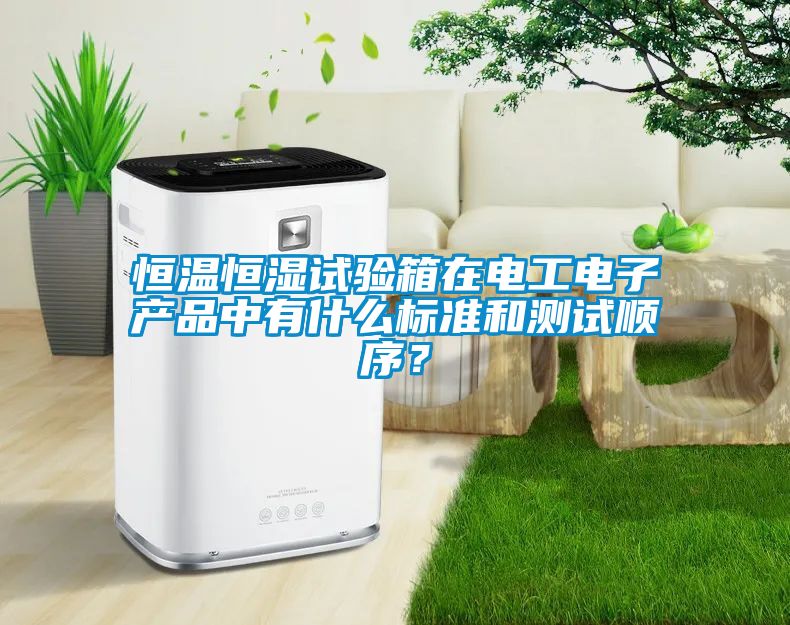 恒溫恒濕試驗(yàn)箱在電工電子產(chǎn)品中有什么標(biāo)準(zhǔn)和測試順序？