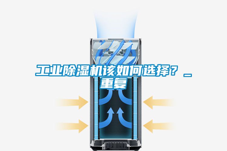 工業(yè)除濕機該如何選擇？_重復(fù)