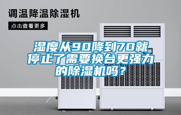 濕度從90降到70就停止了需要換臺(tái)更強(qiáng)力的除濕機(jī)嗎？