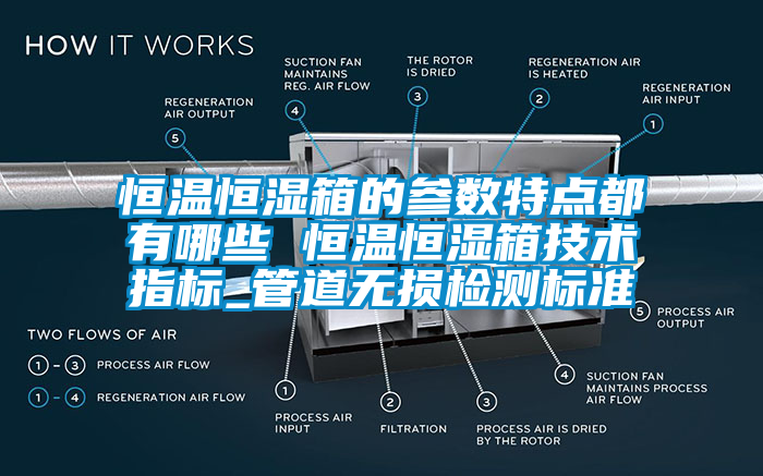 恒溫恒濕箱的參數(shù)特點都有哪些 恒溫恒濕箱技術指標_管道無損檢測標準