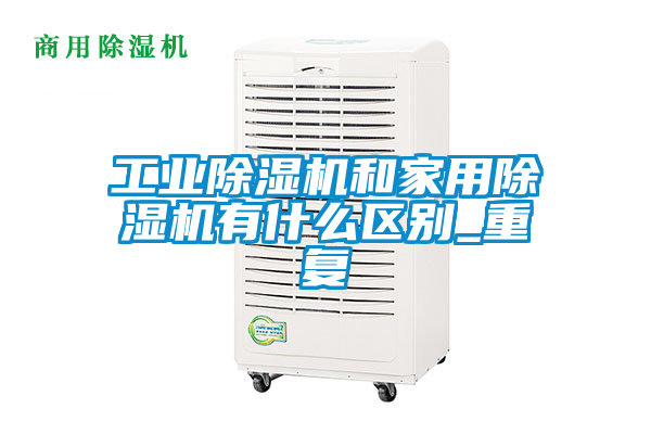 工業(yè)除濕機和家用除濕機有什么區(qū)別_重復(fù)