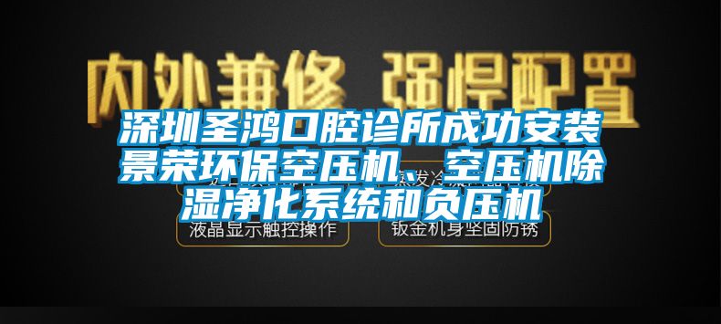 深圳圣鴻口腔診所成功安裝景榮環(huán)?？諌簷C、空壓機除濕凈化系統(tǒng)和負壓機