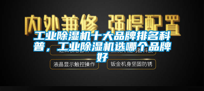 工業(yè)除濕機(jī)十大品牌排名科普，工業(yè)除濕機(jī)選哪個(gè)品牌好