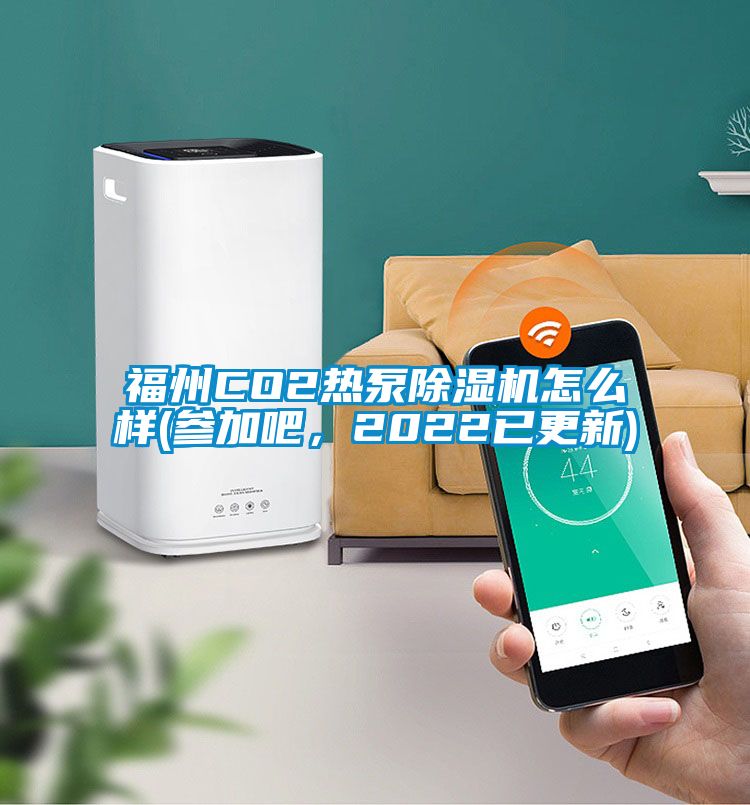 福州CO2熱泵除濕機怎么樣(參加吧，2022已更新)