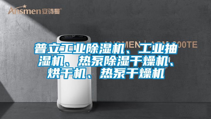 普立工業(yè)除濕機、工業(yè)抽濕機、熱泵除濕干燥機、烘干機、熱泵干燥機