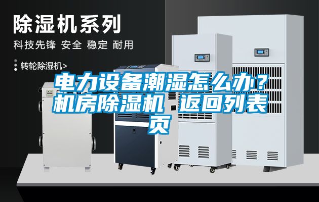 電力設(shè)備潮濕怎么辦？機(jī)房除濕機(jī) 返回列表頁(yè)