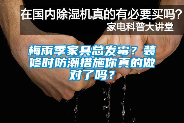 梅雨季家具總發(fā)霉？裝修時(shí)防潮措施你真的做對(duì)了嗎？