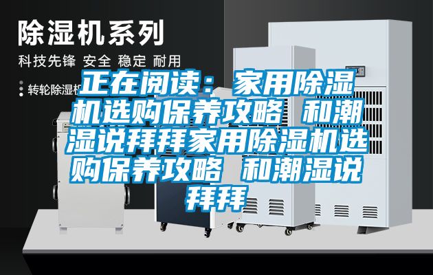 正在閱讀：家用除濕機選購保養(yǎng)攻略 和潮濕說拜拜家用除濕機選購保養(yǎng)攻略 和潮濕說拜拜