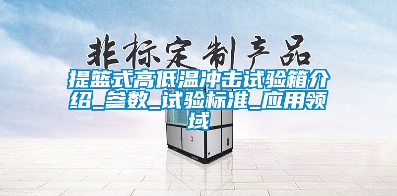 提籃式高低溫沖擊試驗箱介紹_參數(shù)_試驗標準_應用領域