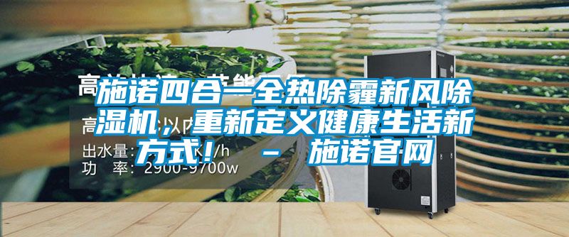 施諾四合一全熱除霾新風(fēng)除濕機(jī)，重新定義健康生活新方式！ – 施諾官網(wǎng)