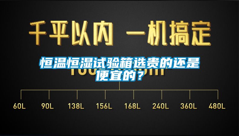 恒溫恒濕試驗箱選貴的還是便宜的？