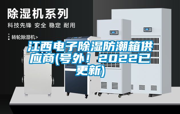 江西電子除濕防潮箱供應(yīng)商(號(hào)外！2022已更新)