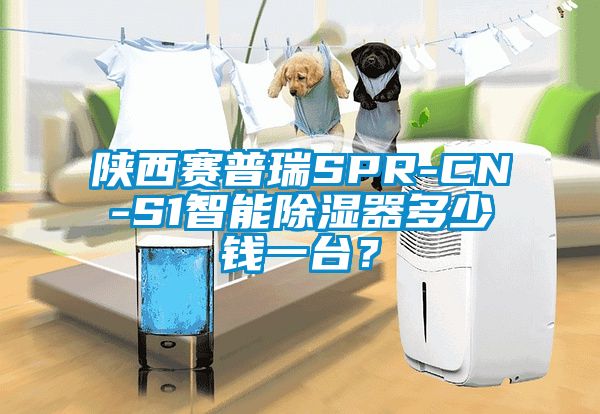 陜西賽普瑞SPR-CN-S1智能除濕器多少錢一臺？