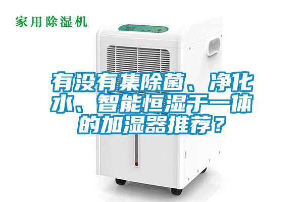 有沒有集除菌、凈化水、智能恒濕于一體的加濕器推薦？