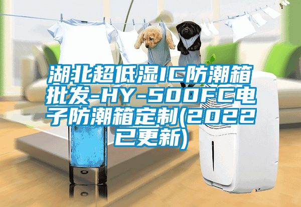 湖北超低濕IC防潮箱批發(fā)-HY-500FC電子防潮箱定制(2022已更新)