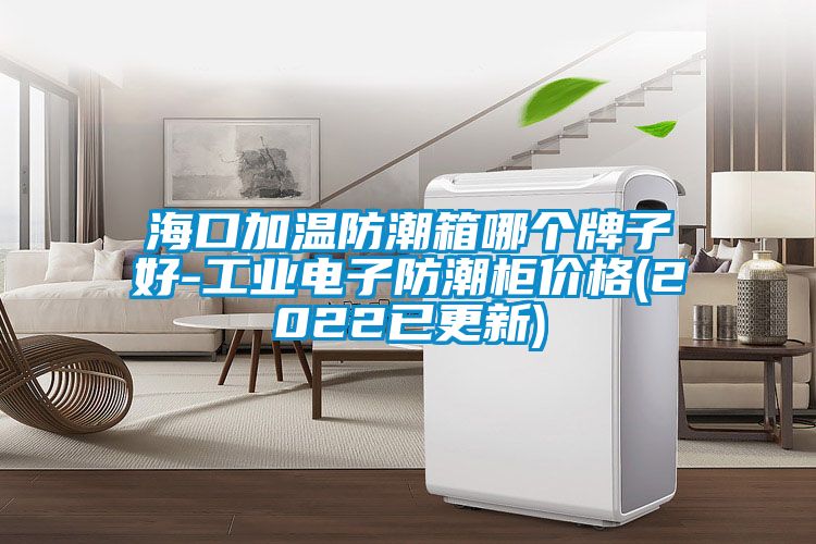 ?？诩訙胤莱毕淠膫€(gè)牌子好-工業(yè)電子防潮柜價(jià)格(2022已更新)