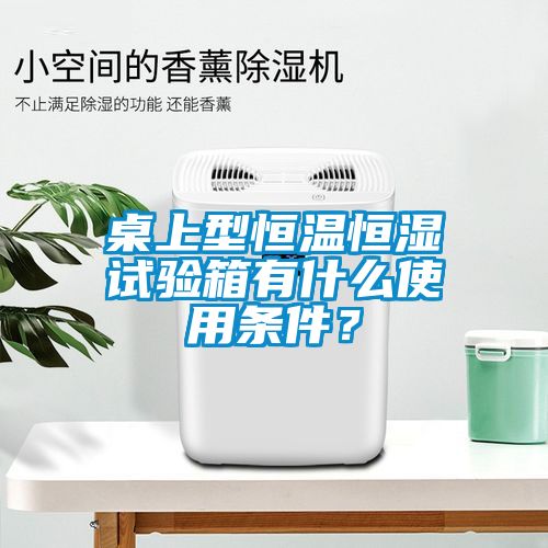 桌上型恒溫恒濕試驗箱有什么使用條件？