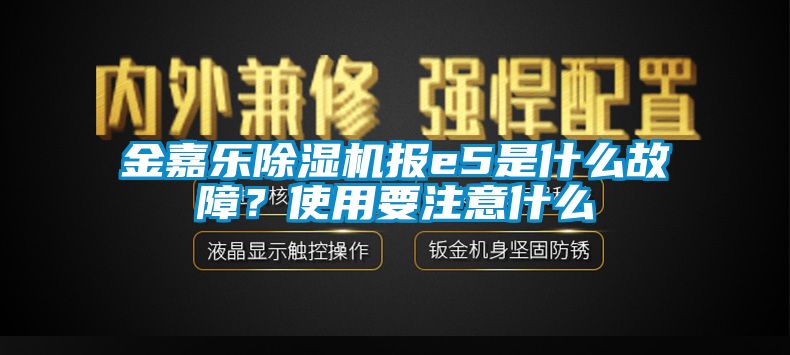 金嘉樂除濕機報e5是什么故障？使用要注意什么